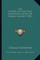 The History Of The Title Imperator Under The Roman Empire 1021854077 Book Cover