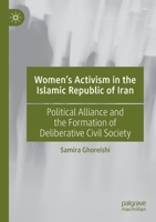 Women’s Activism in the Islamic Republic of Iran: Political Alliance and the Formation of Deliberative Civil Society 3030702340 Book Cover