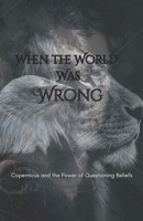 When the World Was Wrong: Copernicus and the Power of Questioning Beliefs B0FDLX5FY2 Book Cover