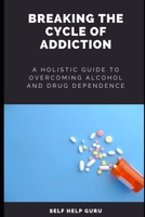 Breaking the Cycle of Addiction: A Holistic Guide to Overcoming Alcohol and Drug Dependence B0BXNMR694 Book Cover