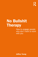 No Bullshit Therapy: How to engage people who don’t want to work with you 1032408383 Book Cover