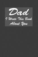 Dad I Wrote This Book About You: A Notebook With 120 Lined Pages, Perfect Journal Gift To Prepare For Dads 1676991085 Book Cover