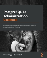PostgreSQL 14 Administration Cookbook: Over 175 proven recipes for database administrators to manage enterprise databases effectively 1803248971 Book Cover