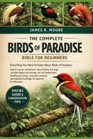 THE COMPLETE BIRDS OF PARADISE BIBLE FOR BEGINNERS: Everything You Need To Know About Birds of Paradise: Species overview....breeding and nesting, ... knowledge for beginners & enthusiasts B0GLFYK6QF Book Cover
