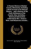 A pioneer history of Becker County, Minnesota, including a brief account of its natural history ... and a history of the early settlement of the ... Jessie C. West. And numerous articles wri 034443494X Book Cover