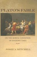 Plato's Fable: On the Mortal Condition in Shadowy Times (New Forum Books) 0691124388 Book Cover