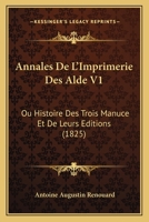 Annales de l'Imprimerie Des Alde, Ou Histoire Des Trois Manuce Et de Leurs �ditions; Volume 1 027059213X Book Cover