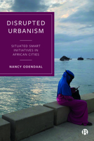 Disrupted Urbanism: Situated Smart Initiatives in African Cities 1529218578 Book Cover