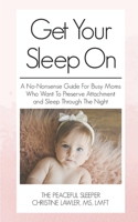 Get Your Sleep On: A no-nonsense guide for busy moms who want to preserve attachment AND sleep through the night 1973250322 Book Cover