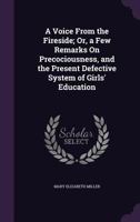 A Voice From the Fireside; Or, a Few Remarks On Precociousness, and the Present Defective System of Girls' Education 1359056203 Book Cover