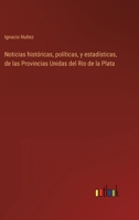 Noticias hist�ricas, pol�ticas, y estad�sticas, de las Provincias Unidas del Rio de la Plata 3368111779 Book Cover