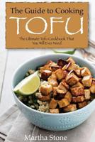 The Guide to Cooking Tofu: The Ultimate Tofu Cookbook That You Will Ever Need 1540478696 Book Cover