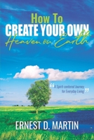 How to Create Your Own Heaven on Earth : A Spirit-Centered Journey for Everyday Living 1950036065 Book Cover