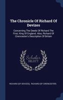 The Chronicle of Richard of Devizes Concerning the Deeds of Richard the First, King of England Also Richard of Cirencester's Description of Britain 1246703157 Book Cover