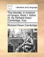 The intruder, in imitation of Horace, Book I. Satire IX. By Richard Owen Cambridge, Esq. 1170612997 Book Cover