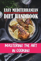 Easy Mediterranean Diet Handbook: Mastering The Art In Cooking: Easy Mediterranean Diet Meal Plan B09FBZ3JS4 Book Cover