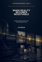 When Reality Becomes Negotiable: Synthetic Media, Shared Facts, and the Fight for Trust (The Borrowed Mind) B0HHBDWHGF Book Cover
