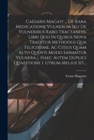 Caesaris Magati ... De Rara Medicatione Vulnerum Seu De Vulneribus Raro Tractandis. Libri Duo In Quibus Nova Traditur Methodus Qua Felicissime, Ac ... I. Utrum Melius Sit... 1019326301 Book Cover