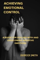 ACHIEVING EMOTIONAL CONTROL: A GUIDE FOR DEALING WITH AND OVERCOMING NEGATIVE EMOTIONS B0BH3483Y5 Book Cover