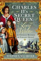 Charles II's Secret Queen: Lucy Walter : An Infamous Mistress or Forsaken Queen? 1399041657 Book Cover