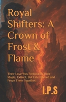 Royal Shifters: A Crown of Frost & Flame: Their Love Was Forbidden. Their Magic, Extinct. But Fate Burned and Froze Them Together. B0FDW9PYCY Book Cover