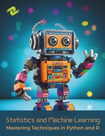 Statistics and Machine Learning: Mastering Techniques in Python and R: Hands-On Techniques for Building Robust Predictive Models B0CN4VNG45 Book Cover