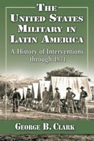 The United States Military in Latin America: A History of Interventions through 1934 0786494484 Book Cover