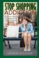 Stop Shopping Addiction: Cure Your Shopping Compulsion and Avoid Financial Trouble 1502989824 Book Cover