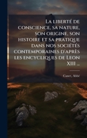La libertÃ(c) de conscience, sa nature, son origine, son histoire et sa pratique dans nos sociÃ(c)tÃ(c)s contemporaines d'après les encycliques de Leon XIII ... (French Edition) 1024162133 Book Cover