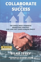 COLLABORATE for SUCCESS: The Single Most Powerful Marketing Strategy for Low Cost Leads & Major Profit B09CH5YK8C Book Cover