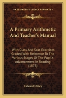 A Primary Arithmetic and Teacher's Manual: With Class and Seat Exercises Graded with Reference to the Various Stages of the Pupil's Advancement in Reading 333717972X Book Cover