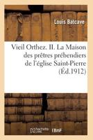 Vieil Orthez. II. La Maison Des Praatres Pra(c)Bendiers de L'A(c)Glise Saint-Pierre, Par Louis Batcave 2011927617 Book Cover