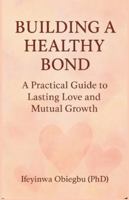 BUILDING A HEALTHY BOND: A Practical Guide To Lasting Love And Mutual Growth. B0G4V4JFQG Book Cover