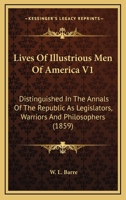 Lives of Illustrious Men of America V1: Distinguished in the Annals of the Republic as Legislators, Warriors and Philosophers 0548807817 Book Cover