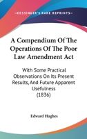 A Compendium of the Operations of the Poor Law Amendment ACT: With Some Practical Observations on Its Present Results, and Future Apparent Usefulness 1104086204 Book Cover