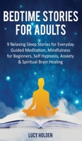 Bedtime Stories for Adults: 9 Relaxing Sleep Stories for Everyday Guided Meditation, Mindfulness for Beginners, Self-Hypnosis, Anxiety & Spiritual Brain Healing 1704076978 Book Cover