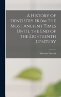 A History of Dentistry from the Most Ancient Times Until the End of the Eighteenth Century - Primary Source Edition 1015538592 Book Cover