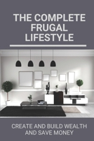 The Complete Frugal Lifestyle: Create And Build Wealth And Save Money: Extreme Frugal Living B0988RD8KN Book Cover