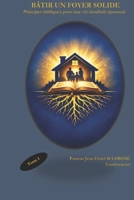 BÂTIR UN FOYER SOLIDE: Principes bibliques pour une vie familiale épanouie (French Edition) B0GQRD6NN2 Book Cover