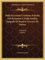 Delle Iscrizioni Cristiane Antiche Del Piemonte E Della Inedita Epigrafe Di Rustico Vescovo Di Torino: Discorso (1849) 1247964914 Book Cover