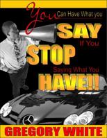 You Can Have What You Say If You Stop Saying What You Have!! 0983924805 Book Cover