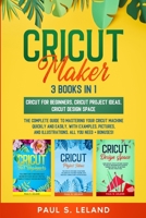 Cricut Maker: The Complete Guide to Mastering Your Cricut Machine Quickly and Easily, With Examples, Pictures, and Illustrations. All You Need + Bonuses! 9730354197 Book Cover