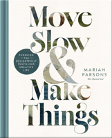 Move Slow and Make Things: Pursuing the Delightfully Fulfilling Creative Life 0736992707 Book Cover