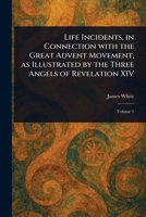 Life Incidents, in Connection With the Great Advent Movement, as Illustrated by the Three Angels of Revelation XIV 1023490579 Book Cover