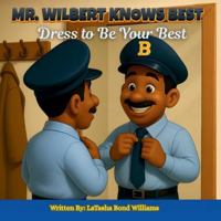 MR. Wilbert Knows Best: Dress To Be Your Best B0G3YS8CF2 Book Cover