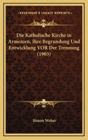 Die Katholische Kirche In Armenien, Ihre Begrundung Und Entwicklung Vor Der Trennung (1903) 1168485304 Book Cover