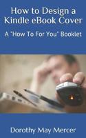 How to Design a Kindle eBook Cover: A "How To For You" Booklet 1623290872 Book Cover