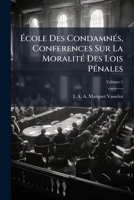 Ã cole Des CondamnÃ(c)s, Conferences Sur La MoralitÃ(c) Des Lois PÃ(c)nales (French Edition) 1023891026 Book Cover