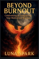 Beyond Burnout: Confronting & Conquering Your Motivation Blockers B0FJVMBFMB Book Cover