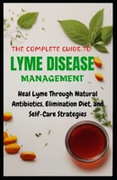 THE COMPLETE GUIDE TO LYME DISEASE MANAGEMENT: Heal Lyme Through Natural Antibiotics, Elimination Diet, and Self-Care Strategies B0CT5PSLWJ Book Cover